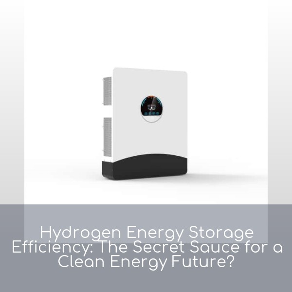Hydrogen Energy Storage Efficiency: The Secret Sauce for a Clean Energy Future?